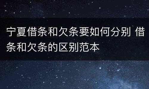 宁夏借条和欠条要如何分别 借条和欠条的区别范本