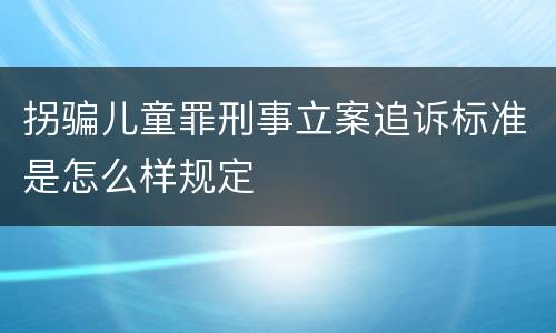 拐骗儿童罪刑事立案追诉标准是怎么样规定