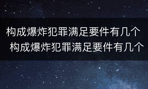 构成爆炸犯罪满足要件有几个 构成爆炸犯罪满足要件有几个条件