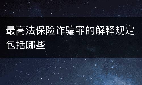 最高法保险诈骗罪的解释规定包括哪些
