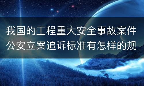我国的工程重大安全事故案件公安立案追诉标准有怎样的规定