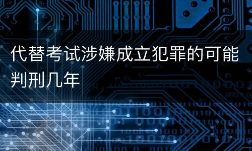 代替考试涉嫌成立犯罪的可能判刑几年