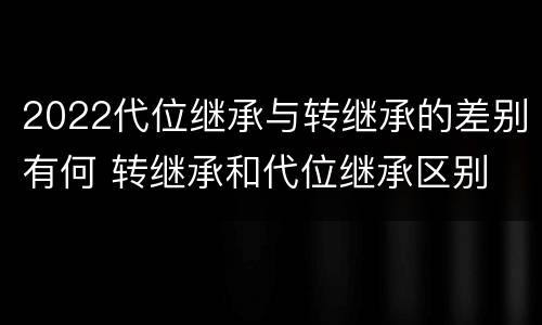 2022代位继承与转继承的差别有何 转继承和代位继承区别