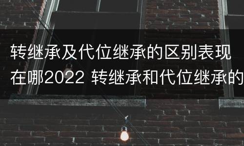 转继承及代位继承的区别表现在哪2022 转继承和代位继承的概念