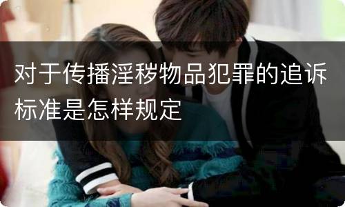 对于传播淫秽物品犯罪的追诉标准是怎样规定