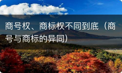 商号权、商标权不同到底（商号与商标的异同）