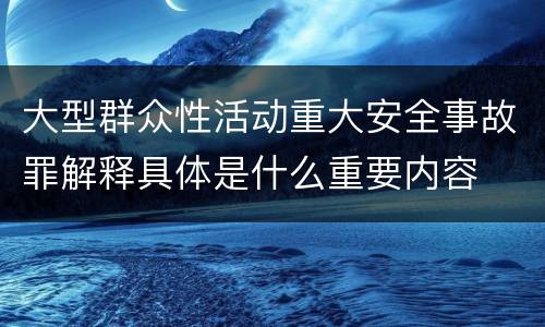 大型群众性活动重大安全事故罪解释具体是什么重要内容