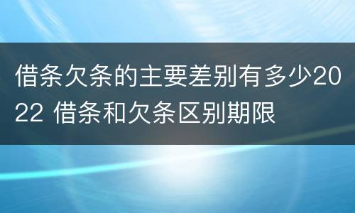 借条欠条的主要差别有多少2022 借条和欠条区别期限