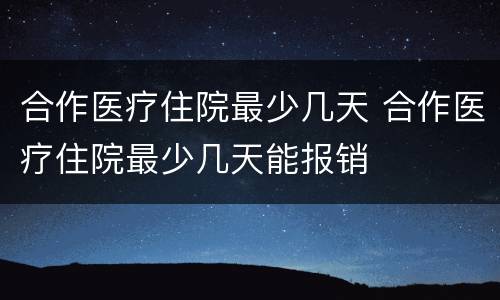 合作医疗住院最少几天 合作医疗住院最少几天能报销