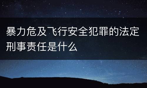 暴力危及飞行安全犯罪的法定刑事责任是什么