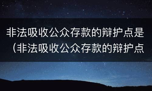 非法吸收公众存款的辩护点是（非法吸收公众存款的辩护点是什么）