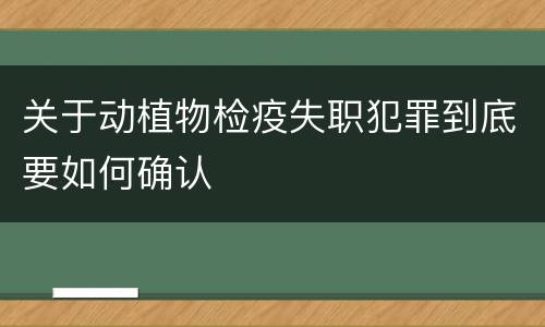 关于动植物检疫失职犯罪到底要如何确认
