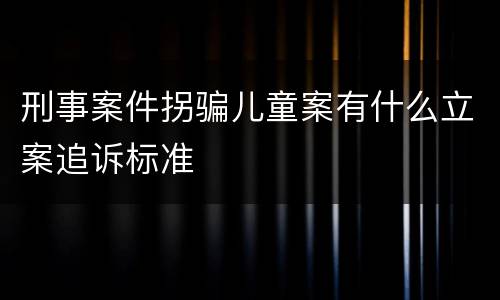 刑事案件拐骗儿童案有什么立案追诉标准