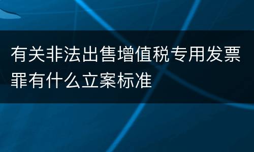 有关非法出售增值税专用发票罪有什么立案标准