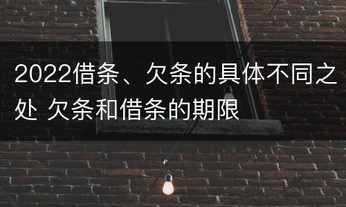 2022借条、欠条的具体不同之处 欠条和借条的期限