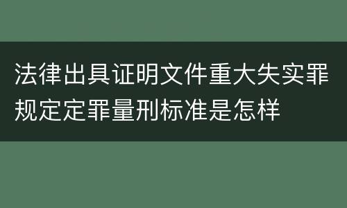 法律出具证明文件重大失实罪规定定罪量刑标准是怎样