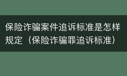 保险诈骗案件追诉标准是怎样规定（保险诈骗罪追诉标准）
