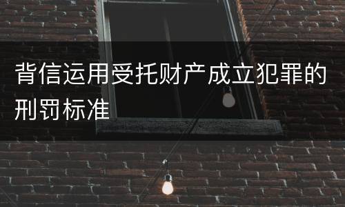 背信运用受托财产成立犯罪的刑罚标准
