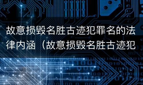 故意损毁名胜古迹犯罪名的法律内涵（故意损毁名胜古迹犯罪名的法律内涵是什么）