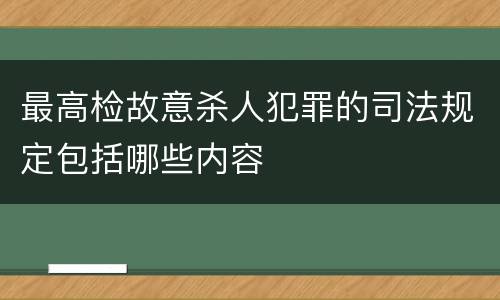 最高检故意杀人犯罪的司法规定包括哪些内容