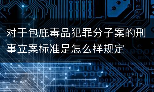 对于包庇毒品犯罪分子案的刑事立案标准是怎么样规定