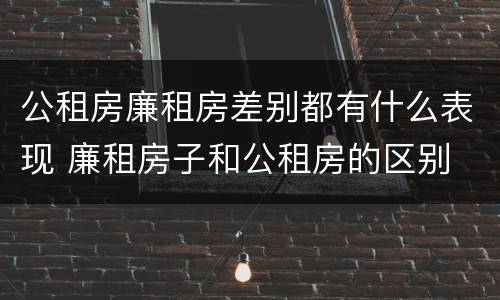 公租房廉租房差别都有什么表现 廉租房子和公租房的区别