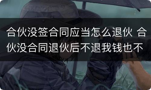 合伙没签合同应当怎么退伙 合伙没合同退伙后不退我钱也不签退伙协议咋办