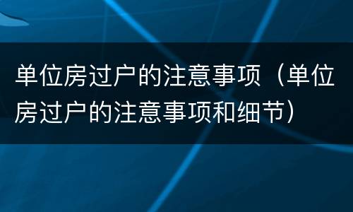 单位房过户的注意事项（单位房过户的注意事项和细节）