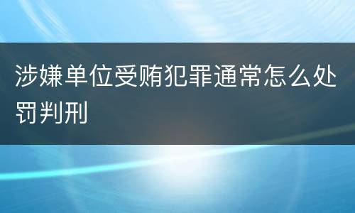 涉嫌单位受贿犯罪通常怎么处罚判刑