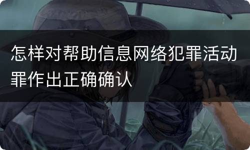 怎样对帮助信息网络犯罪活动罪作出正确确认
