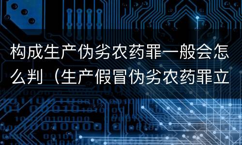 构成生产伪劣农药罪一般会怎么判（生产假冒伪劣农药罪立案标准）
