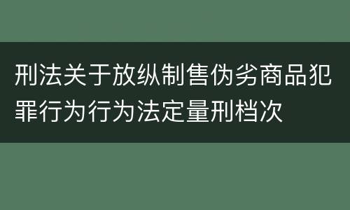 刑法关于放纵制售伪劣商品犯罪行为行为法定量刑档次