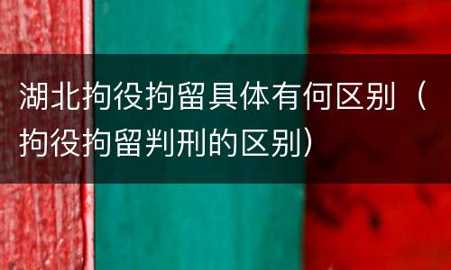 湖北拘役拘留具体有何区别（拘役拘留判刑的区别）