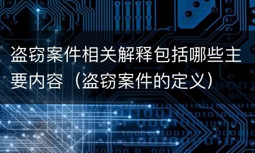 盗窃案件相关解释包括哪些主要内容（盗窃案件的定义）