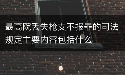 最高院丢失枪支不报罪的司法规定主要内容包括什么