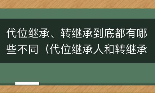 代位继承、转继承到底都有哪些不同（代位继承人和转继承的区别）