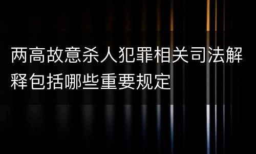 两高故意杀人犯罪相关司法解释包括哪些重要规定