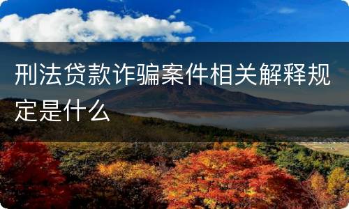 刑法贷款诈骗案件相关解释规定是什么