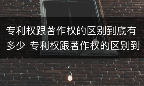 专利权跟著作权的区别到底有多少 专利权跟著作权的区别到底有多少个