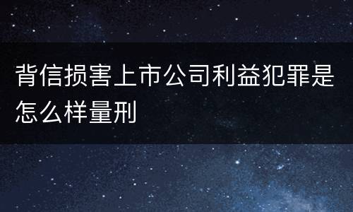 背信损害上市公司利益犯罪是怎么样量刑