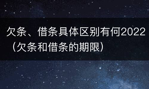 欠条、借条具体区别有何2022（欠条和借条的期限）