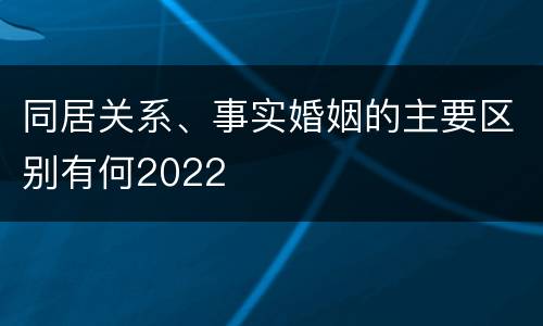 同居关系、事实婚姻的主要区别有何2022