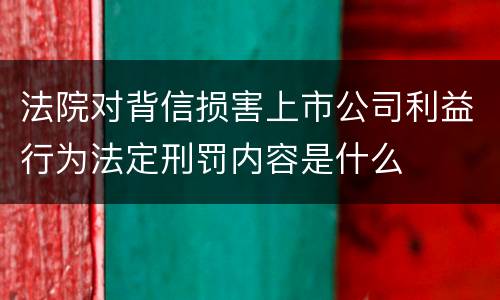 法院对背信损害上市公司利益行为法定刑罚内容是什么