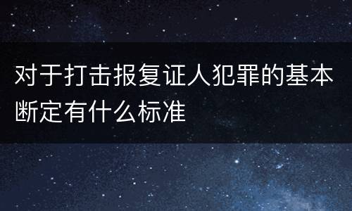 对于打击报复证人犯罪的基本断定有什么标准