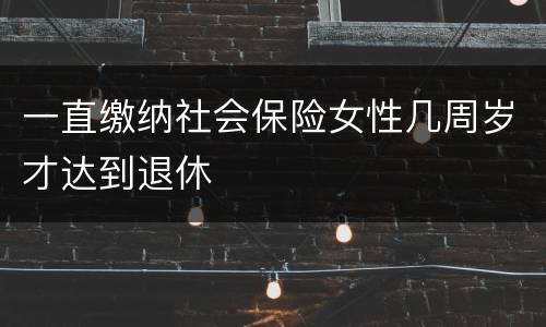 一直缴纳社会保险女性几周岁才达到退休