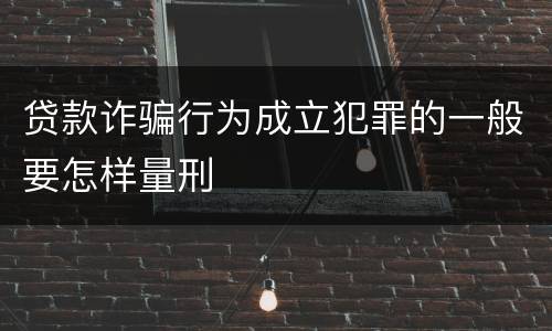 贷款诈骗行为成立犯罪的一般要怎样量刑