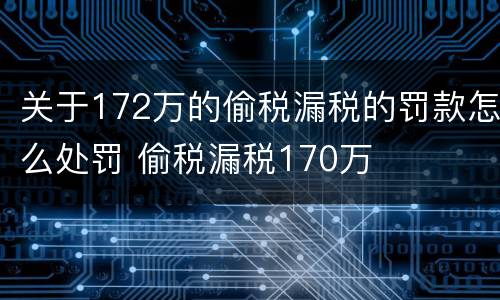 关于172万的偷税漏税的罚款怎么处罚 偷税漏税170万