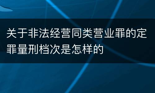 关于非法经营同类营业罪的定罪量刑档次是怎样的