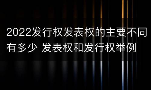 2022发行权发表权的主要不同有多少 发表权和发行权举例