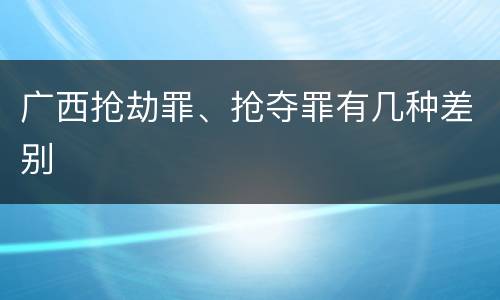 广西抢劫罪、抢夺罪有几种差别